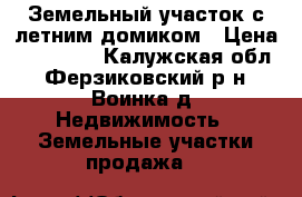 Земельный участок с летним домиком › Цена ­ 155 000 - Калужская обл., Ферзиковский р-н, Воинка д. Недвижимость » Земельные участки продажа   